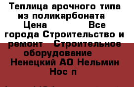 Теплица арочного типа из поликарбоната › Цена ­ 11 100 - Все города Строительство и ремонт » Строительное оборудование   . Ненецкий АО,Нельмин Нос п.